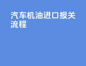 汽车机油进口报关流程