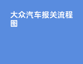 大众汽车报关流程图