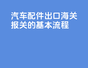 汽车配件出口海关报关的基本流程