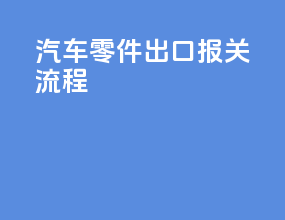 汽车零件出口报关流程