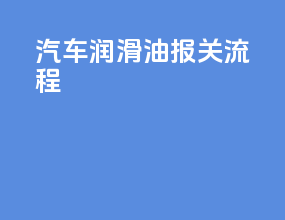 汽车润滑油报关流程