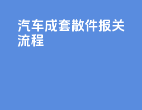 汽车成套散件报关流程