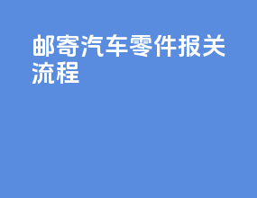 邮寄汽车零件报关流程