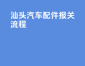 汕头汽车配件报关流程
