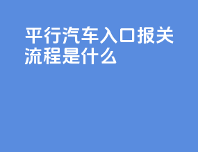 平行汽车入口报关流程是什么