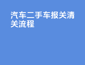 汽车二手车报关清关流程