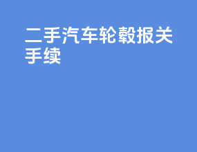 二手汽车轮毂报关手续