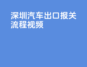 深圳汽车出口报关流程视频