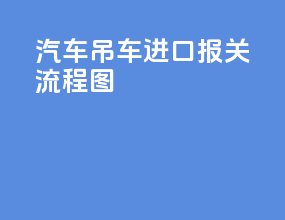 汽车吊车进口报关流程图