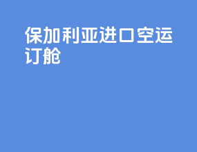 保加利亚进口空运订舱