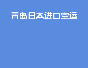 青岛日本进口空运