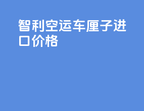 智利空运车厘子进口价格