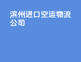 滨州进口空运物流公司