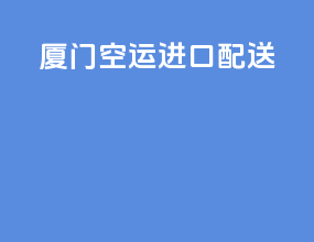 厦门空运进口配送