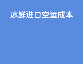 冰鲜进口空运成本