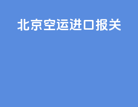 北京空运进口报关