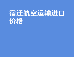 宿迁航空运输进口价格