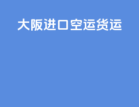 大阪进口空运货运