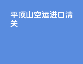 平顶山空运进口清关