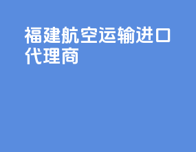 福建航空运输进口代理商