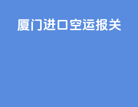 厦门进口空运报关