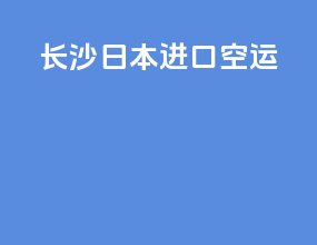 长沙日本进口空运