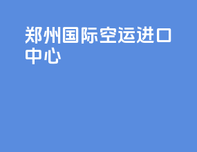 郑州国际空运进口中心