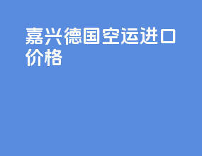 嘉兴德国空运进口价格