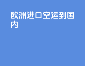 欧洲进口空运到国内