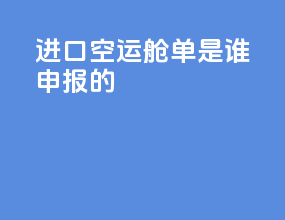进口空运舱单是谁申报的