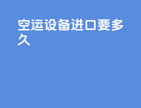 空运设备进口要多久