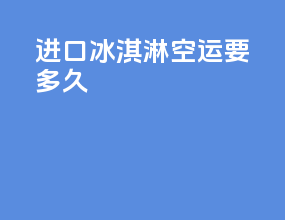 进口冰淇淋空运要多久