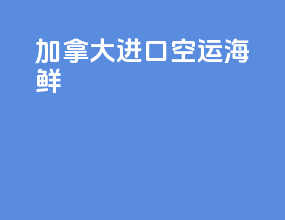 加拿大进口空运海鲜