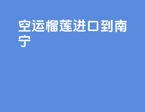 空运榴莲进口到南宁
