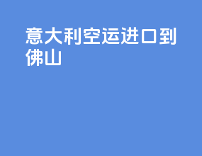 意大利空运进口到佛山