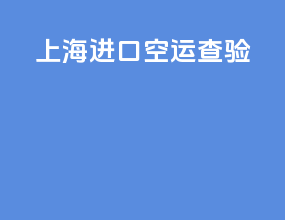 上海进口空运查验