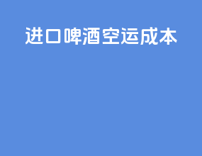 进口啤酒空运成本