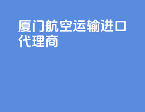 厦门航空运输进口代理商