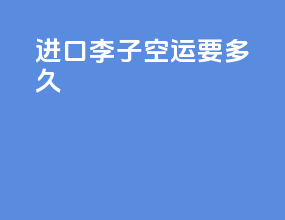 进口李子空运要多久