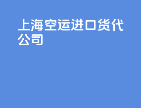 上海空运进口货代公司