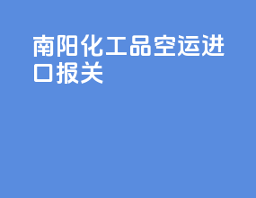 南阳化工品空运进口报关