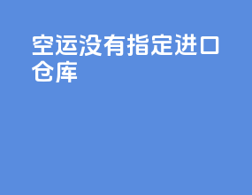 空运没有指定进口仓库
