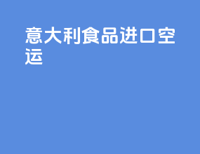 意大利食品进口空运