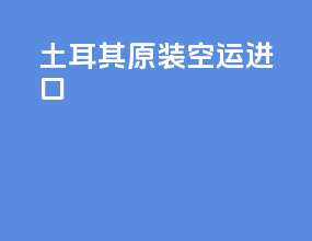 土耳其原装空运进口