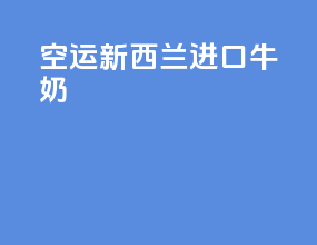 空运新西兰进口牛奶