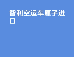 智利空运车厘子进口