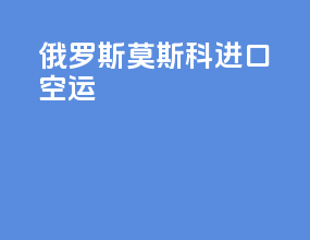 俄罗斯莫斯科进口空运