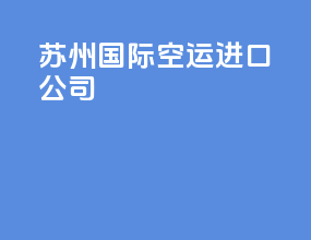 苏州国际空运进口公司