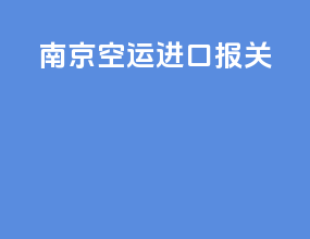 南京空运进口报关