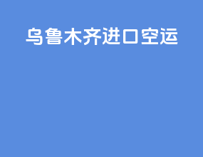 乌鲁木齐进口空运